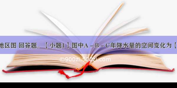 读我国东北地区图 回答题。【小题1】图中A－B－C年降水量的空间变化为【小题2】A B