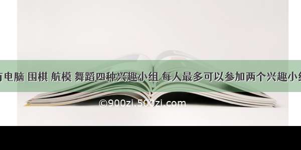 学校里有电脑 围棋 航模 舞蹈四种兴趣小组 每人最多可以参加两个兴趣小组 有120