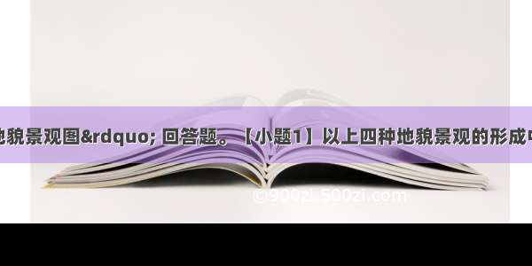 读“四种地貌景观图” 回答题。【小题1】以上四种地貌景观的形成中 主要由外力作用