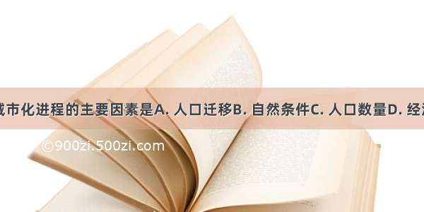 影响城市化进程的主要因素是A. 人口迁移B. 自然条件C. 人口数量D. 经济发展