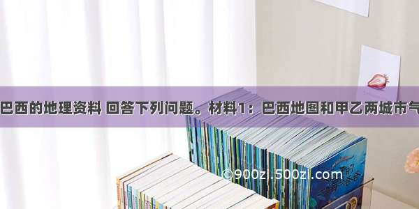 读下面有关巴西的地理资料 回答下列问题。材料1：巴西地图和甲乙两城市气候统计资料