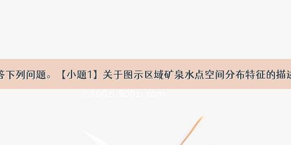 读下图并回答下列问题。【小题1】关于图示区域矿泉水点空间分布特征的描述 正确的是A