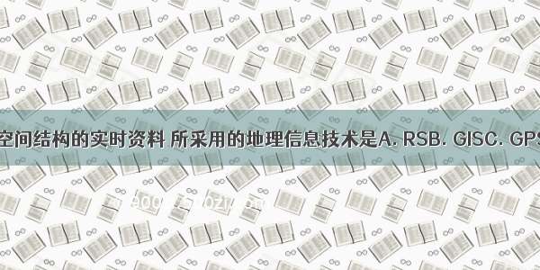 为了获取城市空间结构的实时资料 所采用的地理信息技术是A. RSB. GISC. GPSD. 实地考察