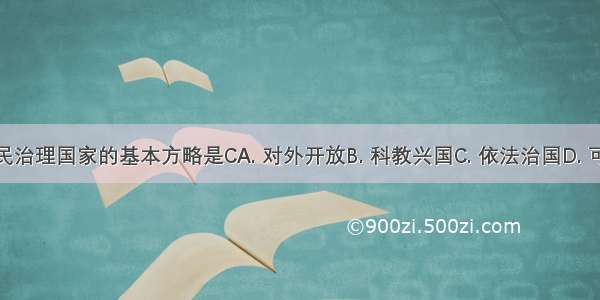 党领导人民治理国家的基本方略是CA. 对外开放B. 科教兴国C. 依法治国D. 可持续发展