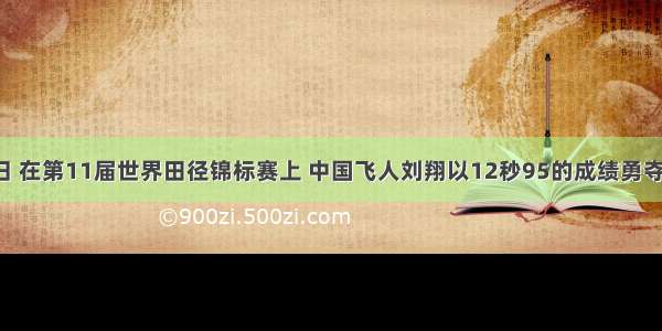 8月31日 在第11届世界田径锦标赛上 中国飞人刘翔以12秒95的成绩勇夺金牌 实