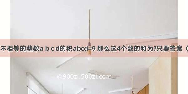 若4个互不相等的整数a b c d的积abcd=9 那么这4个数的和为?只要答案（正确的）