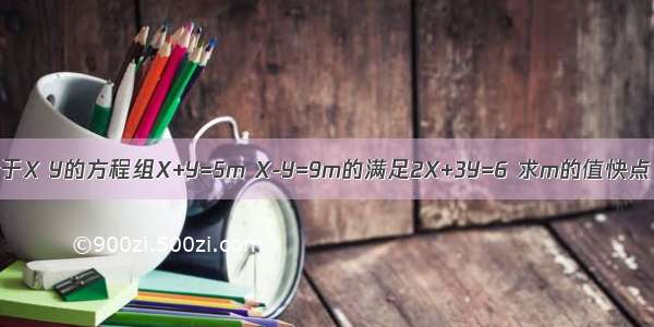 已知关于X Y的方程组X+Y=5m X-Y=9m的满足2X+3Y=6 求m的值快点 急需!