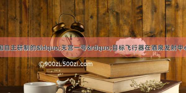 9月29日晚 我国自主研制的&ldquo;天宫一号&rdquo;目标飞行器在酒泉发射中心发射成功。胡