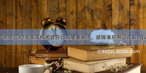 7月1日 中国共产党成立90周年庆祝大会在北京隆重举行。胡锦涛总书记在“七一”