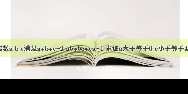 实数a b c满足a+b+c=2 ab+bc+ca=1 求证a大于等于0 c小于等于4/3