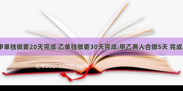 一件工作 甲单独做要20天完成 乙单独做要30天完成.甲乙两人合做5天 完成这件工作的