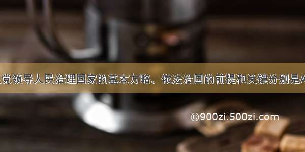 依法治国是党领导人民治理国家的基本方略。依法治国的前提和关键分别是A. 有法必依 