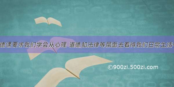 学习思想品德课要求我们学会从心理 道德和法律等层面去看待我们日常生活中的现象 并