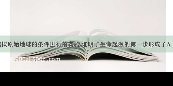 单选题米勒模拟原始地球的条件进行的实验 证明了生命起源的第一步形成了A.原始大气B.有