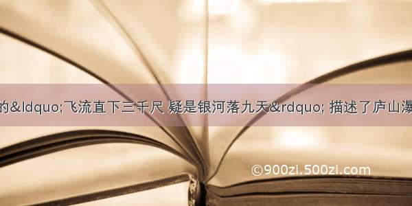 唐代大诗人李白的“飞流直下三千尺 疑是银河落九天” 描述了庐山瀑布的美景 如果三