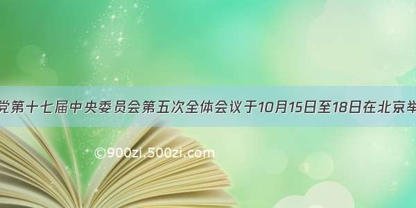 中国共产党第十七届中央委员会第五次全体会议于10月15日至18日在北京举行。全会