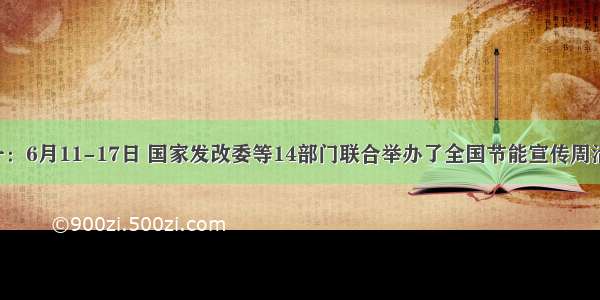 材料一：6月11-17日 国家发改委等14部门联合举办了全国节能宣传周活动 活