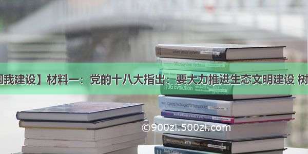 【美丽中国我建设】材料一：党的十八大指出：要大力推进生态文明建设 树立尊重自然 