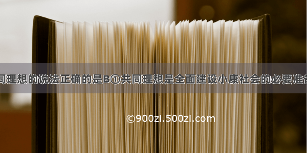 下列关于共同理想的说法正确的是B①共同理想是全面建设小康社会的必要准备②实现共同