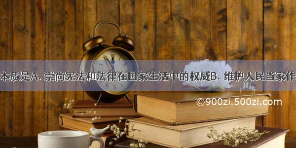 依法治国的本质是A. 崇尚宪法和法律在国家生活中的权威B. 维护人民当家作主的地位C.