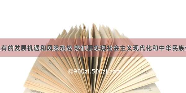 面对前所未有的发展机遇和风险挑战 我们要实现社会主义现代化和中华民族伟大复兴 就