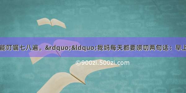 “我妈一件事能叮嘱七八遍。”“我妈每天都要唠叨两句话：早上是‘好好念书’ 晚上是