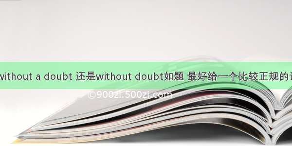 【without a doubt 还是without doubt如题 最好给一个比较正规的说法】