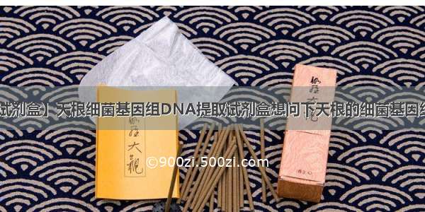 【dna提取试剂盒】天根细菌基因组DNA提取试剂盒想问下天根的细菌基因组DNA提取...