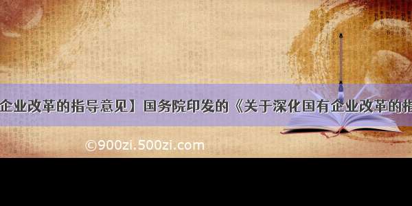 【深化国有企业改革的指导意见】国务院印发的《关于深化国有企业改革的指导意见》(以