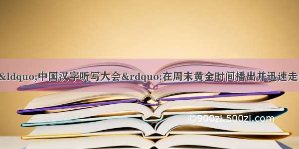 8月 央视节目“中国汉字听写大会”在周末黄金时间播出并迅速走红 不少观众随