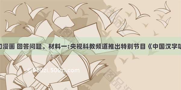 阅读材料和漫画 回答问题。材料一:央视科教频道推出特别节目《中国汉字听写大会》 