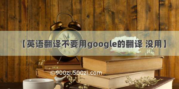 【英语翻译不要用google的翻译 没用】