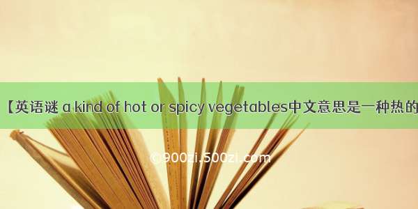 【英语谜 a kind of hot or spicy vegetables中文意思是一种热的】