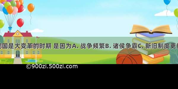 我们说春秋战国是大变革的时期 是因为A. 战争频繁B. 诸侯争霸C. 新旧制度更替D. 百家争鸣