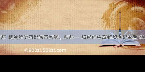 阅读下列材料 结合所学知识回答问题。材料一 18世纪中期到19世纪中期 蒸汽扣机器引