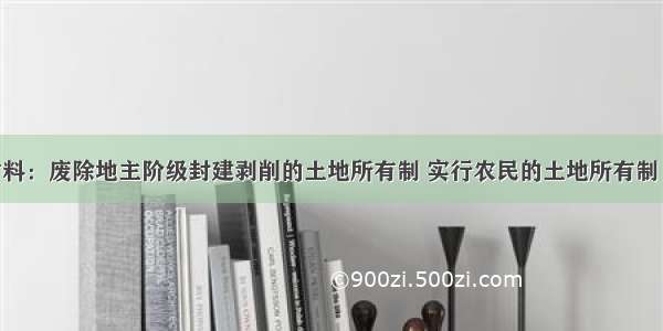 阅读下列材料：废除地主阶级封建剥削的土地所有制 实行农民的土地所有制 借以解放农