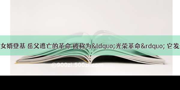 17世纪末 有一场女婿登基 岳父逃亡的革命 被称为“光荣革命” 它发生在法国。错误