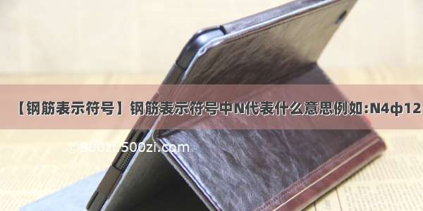 【钢筋表示符号】钢筋表示符号中N代表什么意思例如:N4ф12