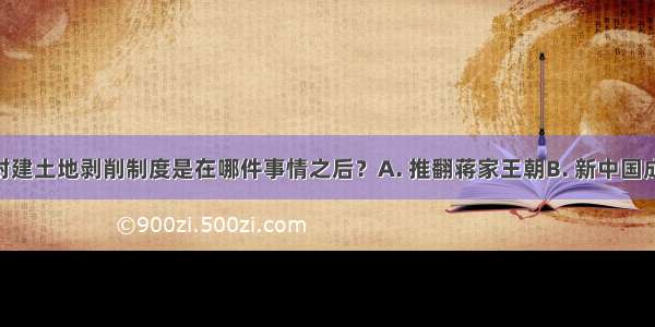 我国消灭封建土地剥削制度是在哪件事情之后？A. 推翻蒋家王朝B. 新中国成立C. 土地