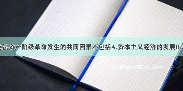 单选题导致英法资产阶级革命发生的共同因素不包括A.资本主义经济的发展B.革命思想的充