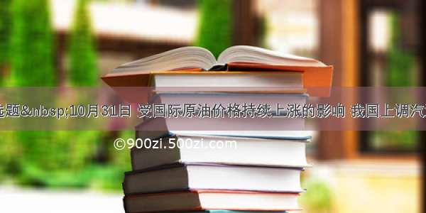 单选题 10月31日 受国际原油价格持续上涨的影响 我国上调汽油出