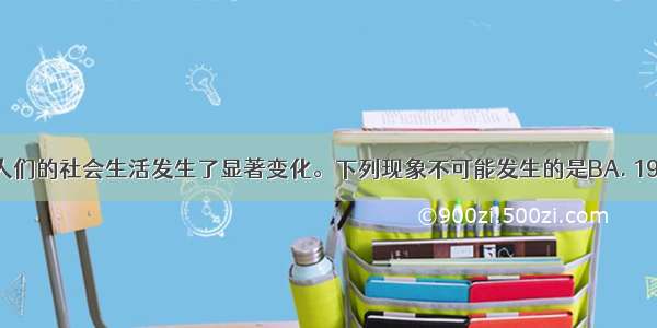 近代以来 人们的社会生活发生了显著变化。下列现象不可能发生的是BA. 1909年 赵某