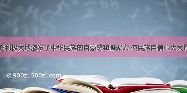 抗日战争的胜利极大地激发了中华民族的自豪感和凝聚力 使民族自信心大大增强。这主要