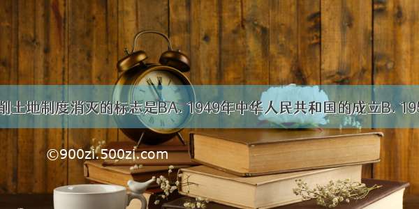 我国封建剥削土地制度消灭的标志是BA. 1949年中华人民共和国的成立B. 1952年底土地