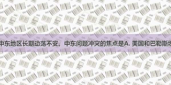 二战以后 中东地区长期动荡不安。中东问题冲突的焦点是A. 美国和巴勒斯坦B. 巴基斯