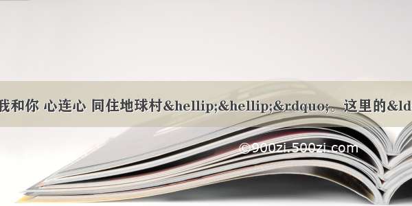 北京奥运会会歌唱到“我和你 心连心 同住地球村……”。这里的“地球村”含义丰富 