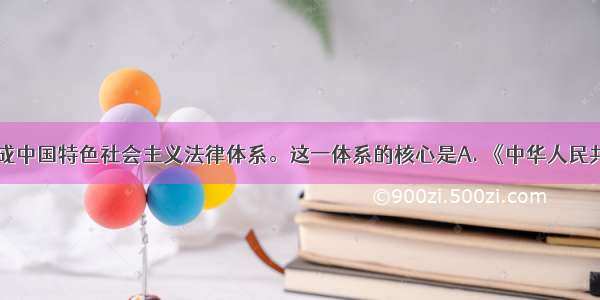  我国形成中国特色社会主义法律体系。这一体系的核心是A. 《中华人民共和国民