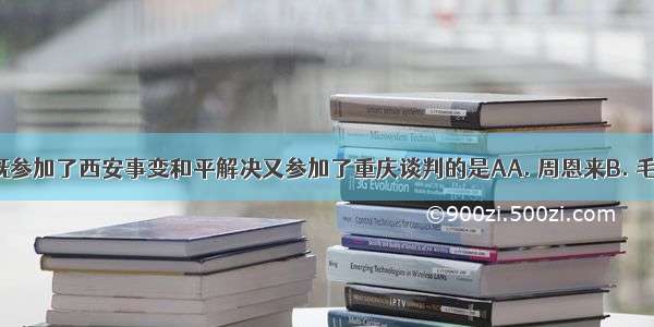 下列人物既参加了西安事变和平解决又参加了重庆谈判的是AA. 周恩来B. 毛泽东C. 邓