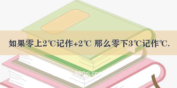 如果零上2℃记作+2℃ 那么零下3℃记作℃.