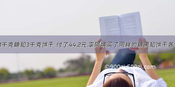 【王阿姨买了1千克糖和3千克饼干 付了44.2元.李阿姨买了同样的糖果和饼干各1千克 付了24】